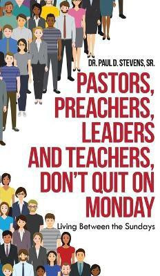 Pastors, Preachers, Leaders and Teachers, Don't Quit on Monday(English, Hardcover, Stevens Paul D Dr Sr)