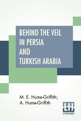 Behind The Veil In Persia And Turkish Arabia(English, Paperback, Hume-Griffith M E)