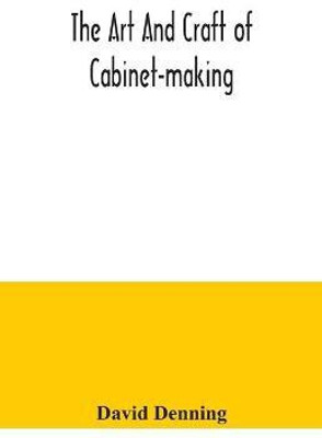 The art and craft of cabinet-making, a practical handbook to the construction of cabinet furniture, the use of tools, formation of joints, hints on designing and setting out work, veneering, etc. together with a review of the development of furniture(English, Paperback, Denning David)
