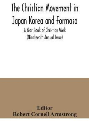 The Christian Movement in Japan Korea and Formosa; A Year Book of Christian Work (Nineteenth Annual Issue)(English, Paperback, unknown)