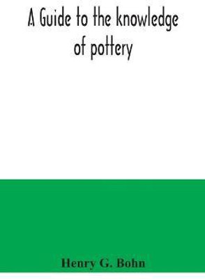 A guide to the knowledge of pottery, porcelain, an other objects of vertu(English, Paperback, G Bohn Henry)