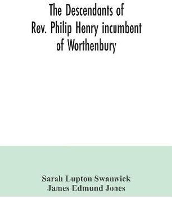 The descendants of Rev. Philip Henry incumbent of Worthenbury, in the County of Flint, who was ejected therefrom by the Act of Uniformity in 1662(English, Paperback, Lupton Swanwick Sarah)
