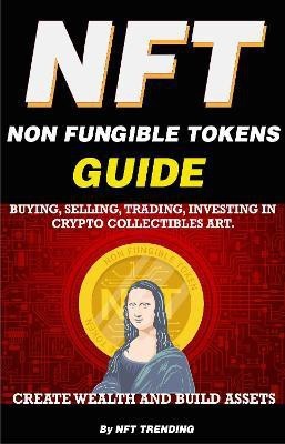 NFT (Non Fungible Tokens), Guide; Buying, Selling, Trading, Investing in Crypto Collectibles Art. Create Wealth and Build Assets(English, Paperback, Crypto Art NFT Trending)