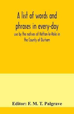 A list of words and phrases in every-day use by the natives of Hetton-le-Hole in the County of Durham, being words not ordinarily accepted, or but seldom found in the standard English of the day(English, Paperback, unknown)