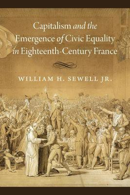 Capitalism and the Emergence of Civic Equality in Eighteenth-Century France(English, Paperback, Sewell Jr. William H.)