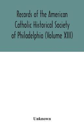 Records of the American Catholic Historical Society of Philadelphia (Volume XIII)(English, Paperback, unknown)