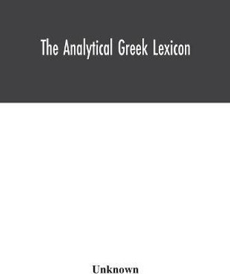 The analytical Greek lexicon; consisting of an alphabetical arrangement of every occurring inflexion of every word contained in the Greek New Testament Scriptures, with a grammatical analysis of each word, and lexicographical illustration of the meanings, a co(English, Paperback, unknown) The analytical Greek lexicon; consisting of an alphabetical arrangement of every occurring inflexion of every word contained in the Greek New Testament Scriptures, with a grammatical analysis of each word, and lexicographical illustration of the meanings, a co(English, Paperback, unknown)
