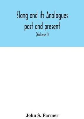 Slang and its analogues past and present. A dictionary, historical and comparative of the heterodox speech of all classes of society for more than three hundred years. With synonyms in English, French, German, Italian, etc (Volume I)(English, Paperback, S Farmer John) Slang and its analogues past and present. A dictionary, historical and comparative of the heterodox speech of all classes of society for more than three hundred years. With synonyms in English, French, German, Italian, etc (Volume I)(English, Paperback, S Farmer John)