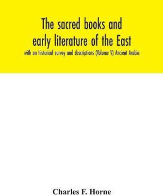 The sacred books and early literature of the East; with an historical survey and descriptions (Volume V) Ancient Arabia(English, Paperback, F Horne Charles)