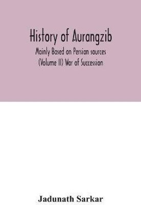 History of Aurangzib; Mainly Based on Persian sources (Volume II) War of Succession(English, Paperback, Sarkar Jadunath)