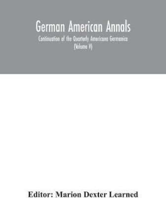 German American Annals; Continuation of the Quarterly Americana Germanica; A Monthly Devoted to the Comparative study of the Historical, Literary, Linguistic, Educational and Commercial Relations of Germany and America (Volume V)(English, Paperback, unknown)