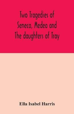 Two tragedies of Seneca, Medea and The daughters of Troy(English, Paperback, Isabel Harris Ella)