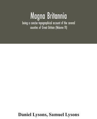 Magna Britannia; being a concise topographical account of the several counties of Great Britain (Volume VI)(English, Paperback, Lysons Daniel)