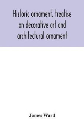 Historic ornament, treatise on decorative art and architectural ornament(English, Paperback, Ward James)