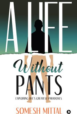 A Life Without Pants  - Exploring Life's Greatest Paradoxes(English, Hardcover, Somesh Mittal)