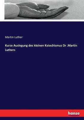 Kurze Auslegung des kleinen Katechismus Dr .Martin Luthers(German, Paperback, Luther Martin)