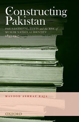 Constructing Pakistan  - Foundational Texts and the Rise of Muslim National Identity, 1857- 1947(English, Hardcover, Raja Massod Ashraf)