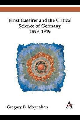 Ernst Cassirer and the Critical Science of Germany, 1899-1919(English, Paperback, Moynahan Gregory B.)