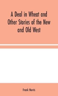 A Deal in Wheat and Other Stories of the New and Old West(English, Hardcover, Norris Frank)