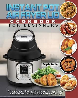 Instant Pot Air Fryer Lid Cookbook For Beginners(English, Paperback, Trotter Angela)