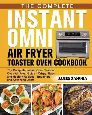 The Complete Instant Omni Air Fryer Toaster Oven Cookbook(English, Paperback, Zamora James)