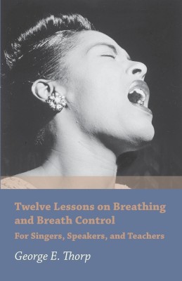 Twelve Lessons on Breathing and Breath Control - For Singers, Speakers, and Teachers(English, Paperback, Thorp George E)