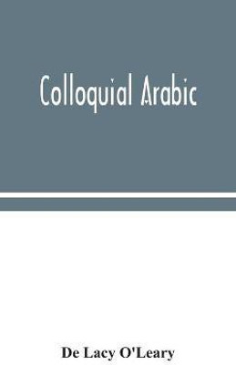 Colloquial Arabic; with notes on the vernacular speech of Egypt, Syria, and Mesopotamia, and an appendix on the local characteristics of Algerian dialect(English, Hardcover, Lacy O'Leary de)