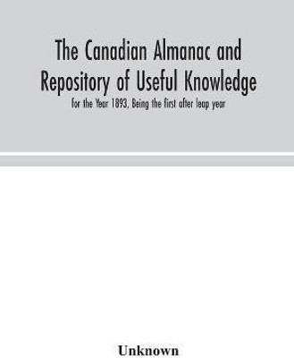 The Canadian almanac and Repository of Useful Knowledge, for the Year 1893, Being the first after leap year(English, Hardcover, unknown)