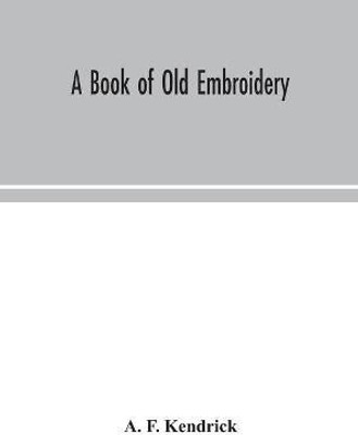 A book of old embroidery(English, Hardcover, F Kendrick A)