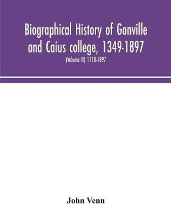 Biographical history of Gonville and Caius college, 1349-1897; containing a list of all known members of the college from the foundation to the present time, with biographical notes (Volume II) 1718-1897(English, Paperback, Venn John) Biographical history of Gonville and Caius college, 1349-1897; containing a list of all known members of the college from the foundation to the present time, with biographical notes (Volume II) 1718-1897(English, Paperback, Venn John)