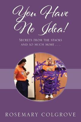 You Have No Idea! Secrets from the Stacks and So Much More . . .(English, Paperback, Colgrove Rosemary)
