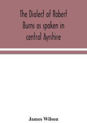 The dialect of Robert Burns as spoken in central Ayrshire(English, Paperback, Wilson James)