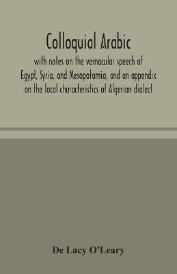 Colloquial Arabic; with notes on the vernacular speech of Egypt, Syria, and Mesopotamia, and an appendix on the local characteristics of Algerian dialect(English, Paperback, Lacy O'Leary de) Colloquial Arabic; with notes on the vernacular speech of Egypt, Syria, and Mesopotamia, and an appendix on the local characteristics of Algerian dialect(English, Paperback, Lacy O'Leary de)