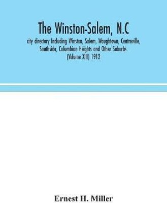 The Winston-Salem, N.C. city directory Including Winston, Salem, Waughtown, Centreville, Southside, Columbian Heights and Other Suburbs. (Volume XIII) 1912(English, Hardcover, H Miller Ernest)