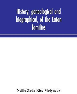 History, genealogical and biographical, of the Eaton families(English, Paperback, Zada Rice Molyneux Nellie)