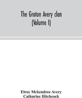 The Groton Avery clan (Volume I)(English, Paperback, McKendree Avery Elroy)