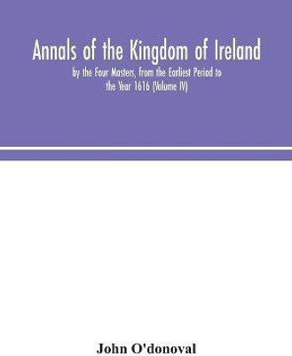 Annals of the Kingdom of Ireland, by the Four Masters, from the Earliest Period to the Year 1616 (Volume IV)(English, Hardcover, O'Donoval John)