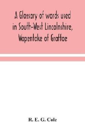 A glossary of words used in South-West Lincolnshire, Wapentake of Graffoe(English, Hardcover, E G Cole R)