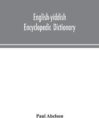English-Yiddish encyclopedic dictionary; a complete lexicon and work of reference in all departments of knowledge. Prepared under the editorship of Paul Abelson(English, Paperback, Abelson Paul)