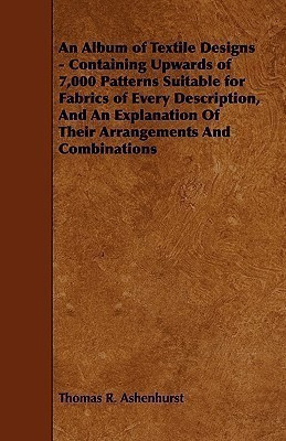 An Album of Textile Designs - Containing Upwards of 7,000 Patterns Suitable for Fabrics of Every Description, And An Explanation Of Their Arrangements And Combinations(English, Paperback, Ashenhurst Thomas R.)