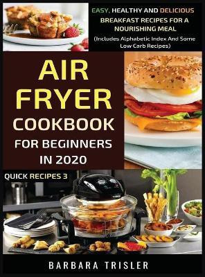 Air Fryer Cookbook For Beginners In 2020 - Easy, Healthy And Delicious Breakfast Recipes For A Nourishing Meal (Includes Alphabetic Index And Some Low Carb Recipes)(English, Hardcover, Trisler Barbara) Air Fryer Cookbook For Beginners In 2020 - Easy, Healthy And Delicious Breakfast Recipes For A Nourishing Meal (Includes Alphabetic Index And Some Low Carb Recipes)(English, Hardcover, Trisler Barbara)