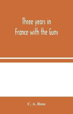 Three years in France with the Guns(English, Paperback, A Rose C)