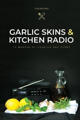 Garlic Skins and Kitchen Radio 12 Months of Cooking and Tunes(English, Paperback, Brennan Sean)
