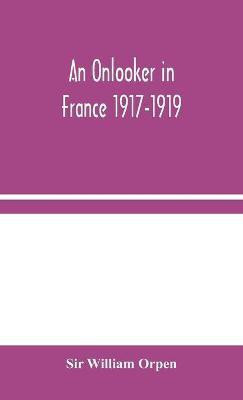 An Onlooker in France 1917-1919(English, Hardcover, William Orpen Sir)