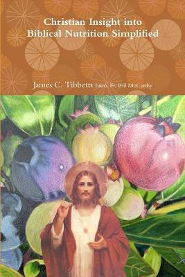 Christian Insight into Biblical Nutrition Simplified(English, Paperback, Intro Bill McCarthy James C Tibbe Fr)