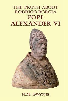 The Truth about Rodrigo Borgia, Pope Alexander VI(English, Paperback, Gwynne N M)