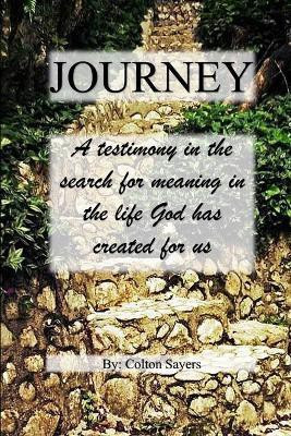 Journey A testimony in the search for meaning in the life God has created for us(English, Paperback, Sayers Colton)