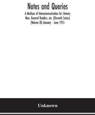 Notes and queries; A Medium of Intercommunication for Literary Men, General Readers, etc. (Eleventh Series) (Volume XI) January - June 1915(English, Hardcover, unknown)