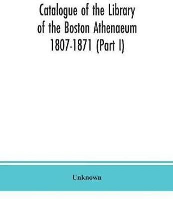 Catalogue of the Library of the Boston Athenaeum 1807-1871 (Part I)(English, Paperback, unknown)