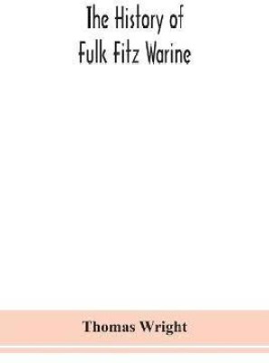 The history of Fulk Fitz Warine, an outlawed baron in the reign of King John. Ed. from a manuscript preserved in the British museum(English, Paperback, Wright Thomas)